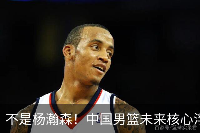 不是杨瀚森！中国男篮未来核心浮出水面，19岁混血天赋远超郭艾伦