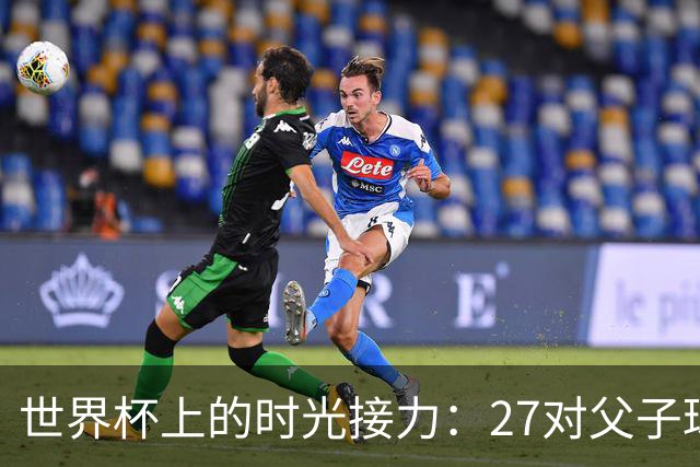 世界杯上的时光接力：27对父子球员先后踏上决赛圈