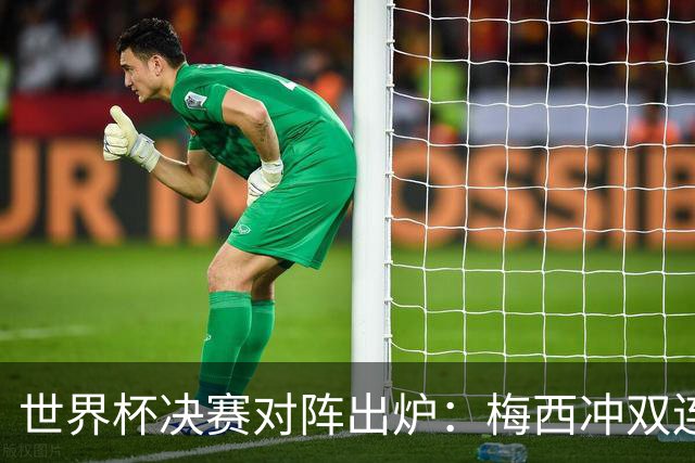 世界杯决赛对阵出炉：梅西冲双连冠 西班牙只丢1球