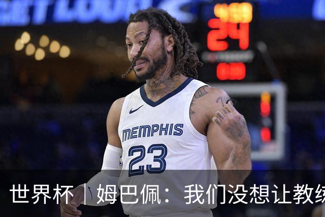 世界杯｜姆巴佩：我们没想让教练失望 上半场被打懵了