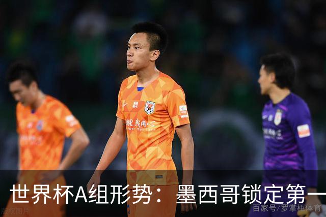 世界杯A组形势：墨西哥锁定第一 韩国下轮不败即可出线
