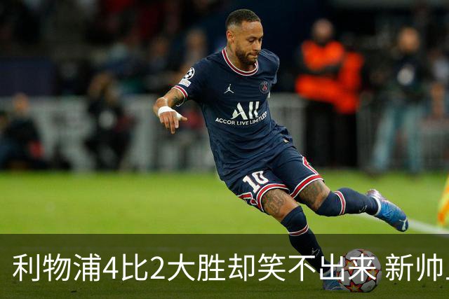 利物浦4比2大胜却笑不出来 新帅上任7分钟折损后防核心 防线窟窿已触目惊心