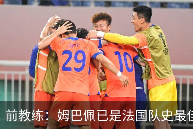 前教练：姆巴佩已是法国队史最佳，他完全领先于齐达内和普拉蒂尼