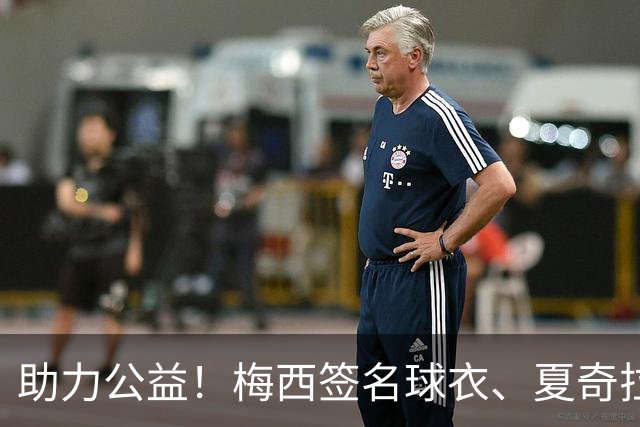 助力公益！梅西签名球衣、夏奇拉穿过的演出服、决赛用球将被拍卖
