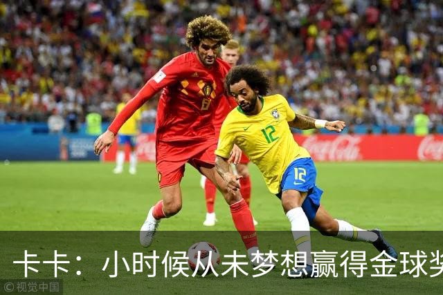 卡卡：小时候从未梦想赢得金球奖 我完全理解并尊重C罗的心态