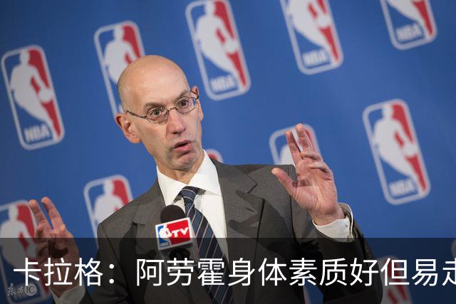 卡拉格：阿劳霍身体素质好但易走神犯错，我对他的到来不兴奋