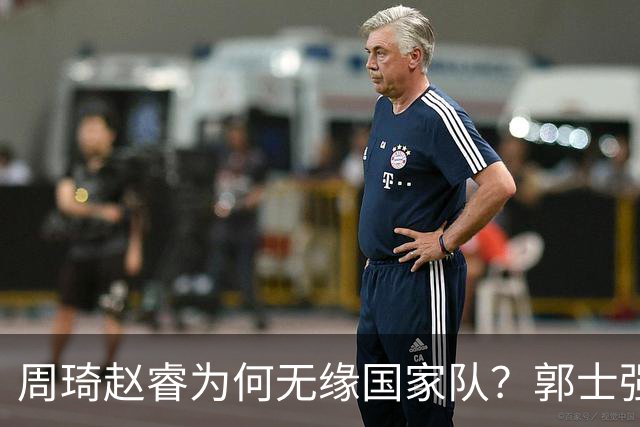 周琦赵睿为何无缘国家队？郭士强要严抓纪律作风 任期内林葳难入选