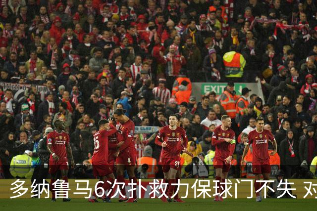 多纳鲁马6次扑救力保球门不失 对方主帅：他是关键