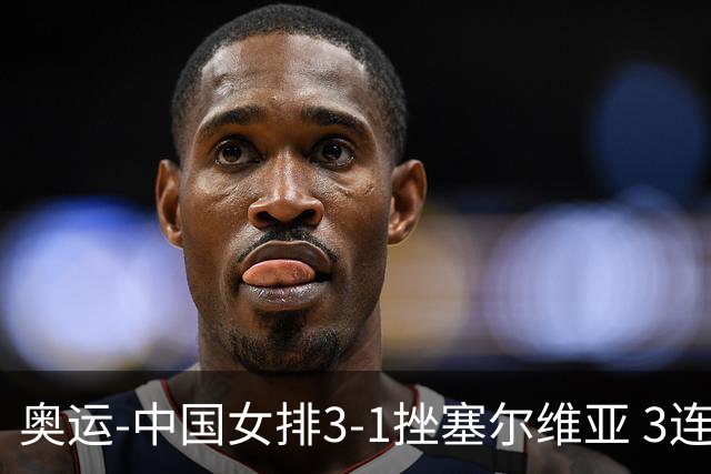 奥运-中国女排3-1挫塞尔维亚 3连胜小组第一进8强