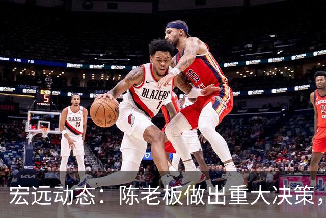 宏远动态：陈老板做出重大决策，朱芳雨离队交接已完成，黄明依将续约