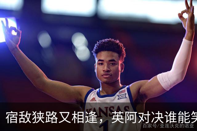 宿敌狭路又相逢，英阿对决谁能笑到最后？