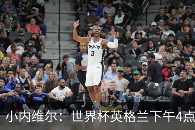 小内维尔：世界杯英格兰下午4点开球很荒谬 我去美国看球差点热晕