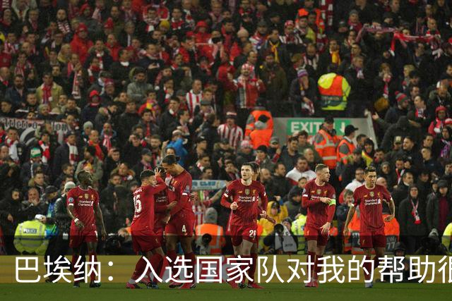 巴埃纳：入选国家队对我的帮助很大；希望对阵佛得角时能首发出战