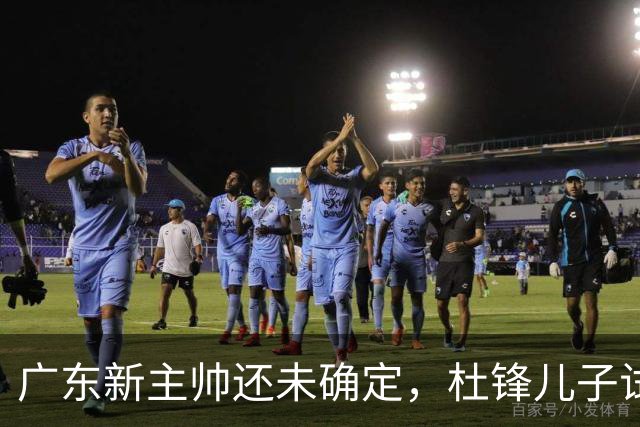 广东新主帅还未确定，杜锋儿子试训辽宁二队，方硕转会宁波队