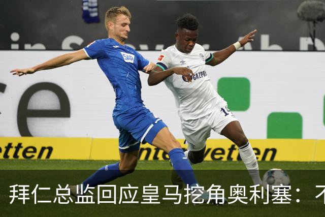 拜仁总监回应皇马挖角奥利塞：不是我们关心的事，他很重要