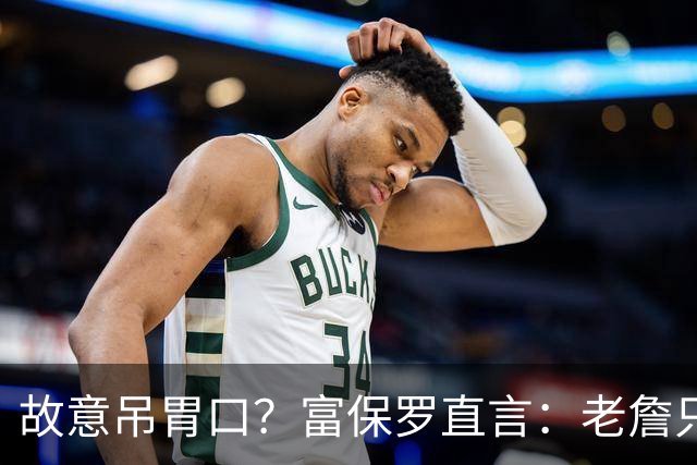 故意吊胃口？富保罗直言：老詹只是慎重，没说不让各队补齐阵容