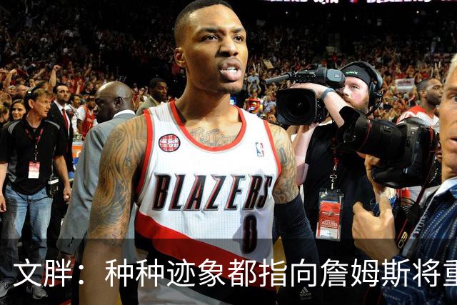 文胖：种种迹象都指向詹姆斯将重返骑士 但其他球队仍未就此放弃