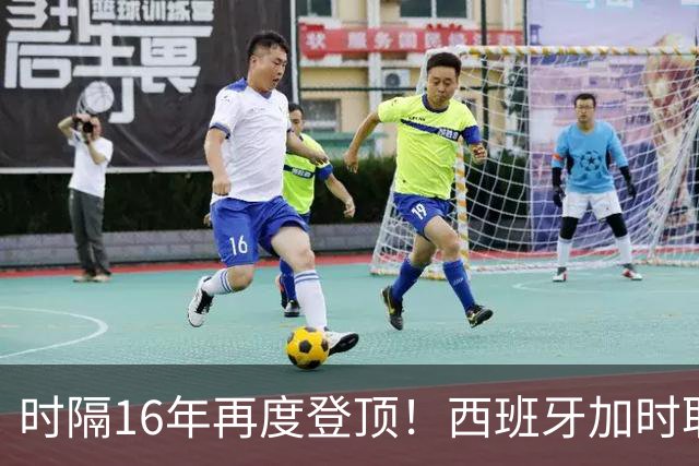 时隔16年再度登顶！西班牙加时取胜夺队史第二冠