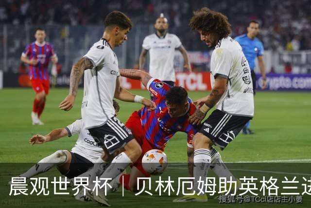 晨观世界杯｜贝林厄姆助英格兰进四强 阿根廷将战瑞士