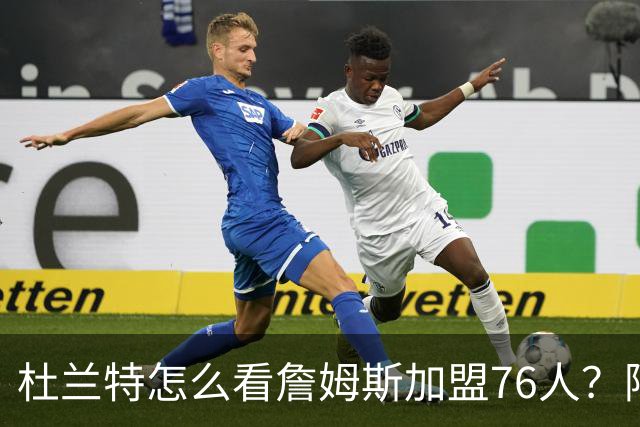 杜兰特怎么看詹姆斯加盟76人？阿杜的发言一针见血