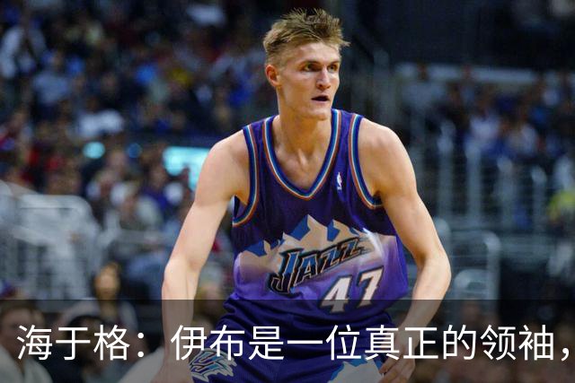 海于格：伊布是一位真正的领袖，我当时尽可能向他这样的巨星学习