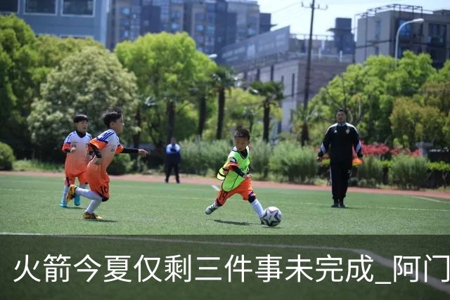 火箭今夏仅剩三件事未完成 阿门提前续约前景成谜？