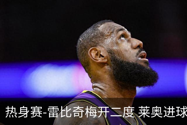 热身赛-雷比奇梅开二度 莱奥进球 AC米兰6-1大胜