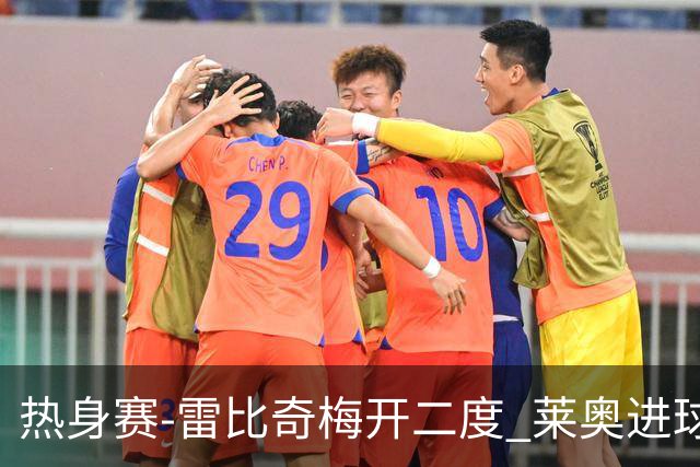 热身赛-雷比奇梅开二度 莱奥进球 AC米兰6-1大胜