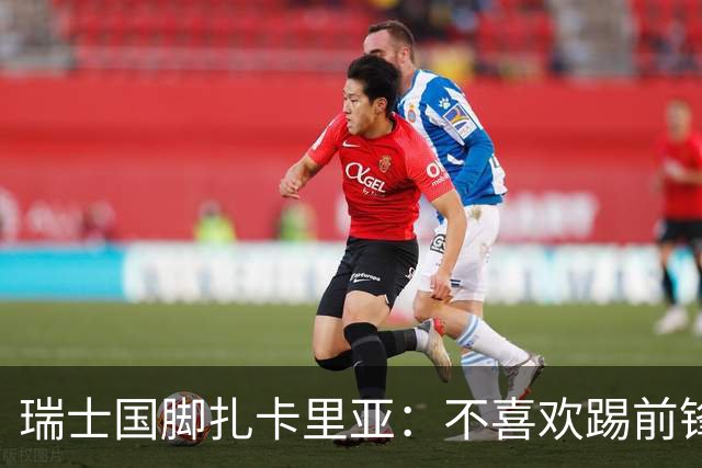 瑞士国脚扎卡里亚：不喜欢踢前锋的中场不是好后卫