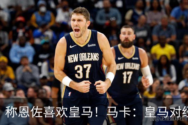 称恩佐喜欢皇马！马卡：皇马对经纪人帕斯托雷不满，因此公开辟谣