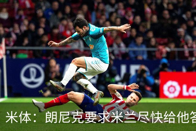 米体：朗尼克要求米兰尽快给他答复 格拉斯纳很有兴趣执教球队