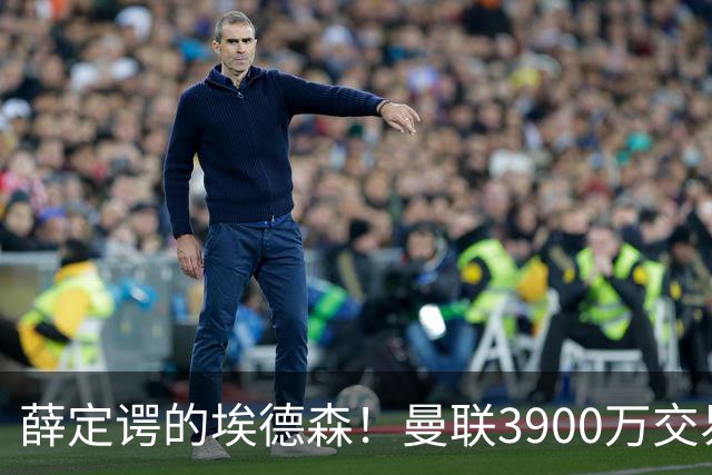 薛定谔的埃德森！曼联3900万交易疑将告吹，有膝伤隐患且卡里克不想要