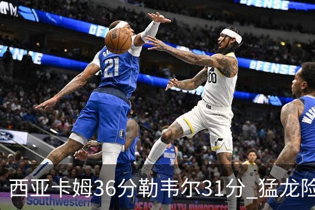西亚卡姆36分勒韦尔31分 猛龙险胜送骑士2连败