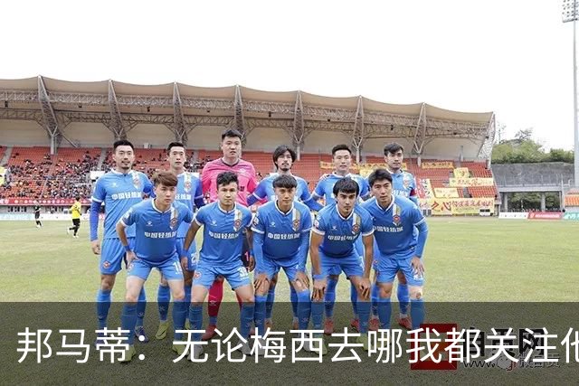 邦马蒂：无论梅西去哪我都关注他 亚马尔一上场西班牙就不一样了