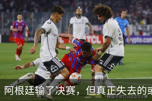 阿根廷输了决赛，但真正失去的或许不是冠军