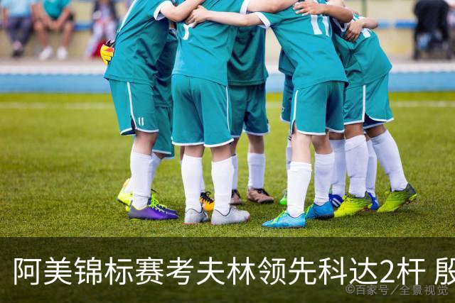 阿美锦标赛考夫林领先科达2杆 殷若宁T26刘艳T38