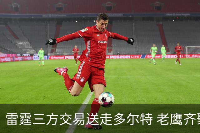 雷霆三方交易送走多尔特 老鹰齐聚三位加拿大国手
