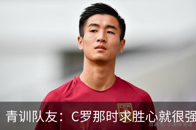 青训队友：C罗那时求胜心就很强，他希望别人也一样 还因此起冲突