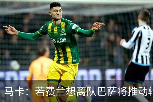 马卡：若费兰想离队巴萨将推动转会，心理价位不低于5000万欧