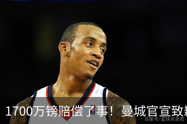 1700万镑赔偿了事！曼城官宣致歉，马雷斯卡接班瓜帅争议难平息