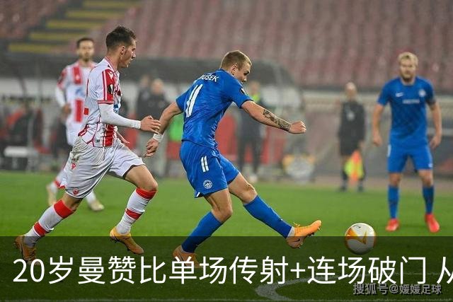 20岁曼赞比单场传射+连场破门 从秘密武器跻身大主力
