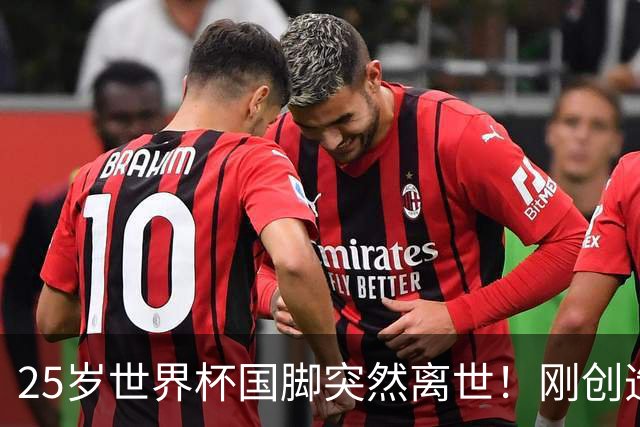 25岁世界杯国脚突然离世！刚创造历史，死因调查已启动