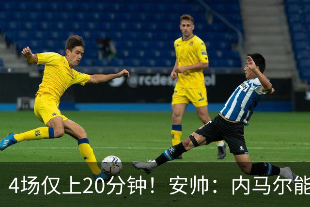 4场仅上20分钟！安帅：内马尔能踢90分钟 他不甘心替补但表现很好