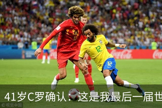 41岁C罗确认：这是我最后一届世界杯，我会享受其中