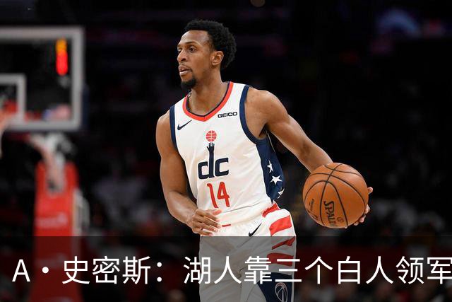 A·史密斯：湖人靠三个白人领军打不出名堂 这是篮球不是高尔夫