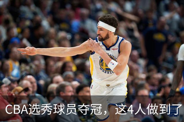 CBA选秀球员夺冠，这4人做到了！杜锋爱徒已退役，上海成全两替补