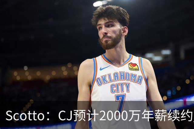 Scotto：CJ预计2000万年薪续约 老鹰靠考虑库明加未来